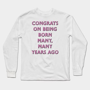 Congrats on being born many, many years ago Long Sleeve T-Shirt